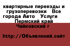 квартирные переезды и грузоперевозки - Все города Авто » Услуги   . Пермский край,Чайковский г.